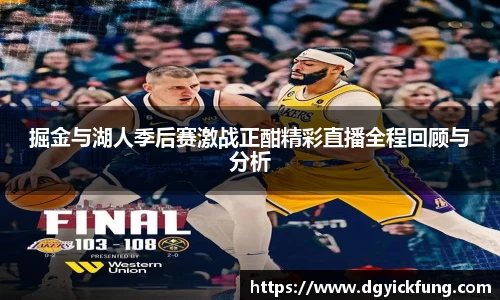 掘金与湖人季后赛激战正酣精彩直播全程回顾与分析