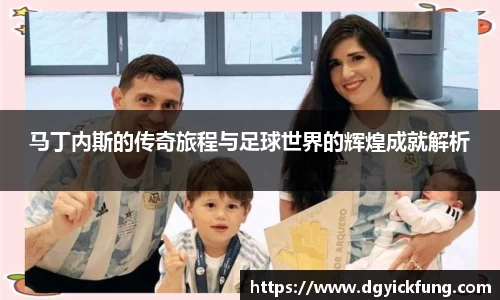 马丁内斯的传奇旅程与足球世界的辉煌成就解析