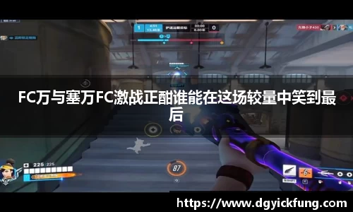 FC万与塞万FC激战正酣谁能在这场较量中笑到最后