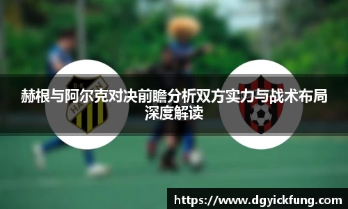 赫根与阿尔克对决前瞻分析双方实力与战术布局深度解读