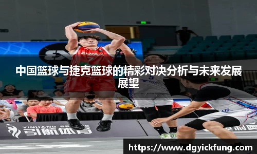 中国篮球与捷克篮球的精彩对决分析与未来发展展望