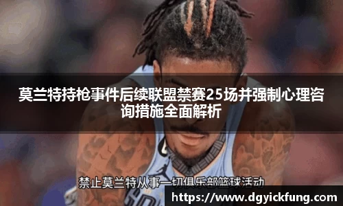 莫兰特持枪事件后续联盟禁赛25场并强制心理咨询措施全面解析